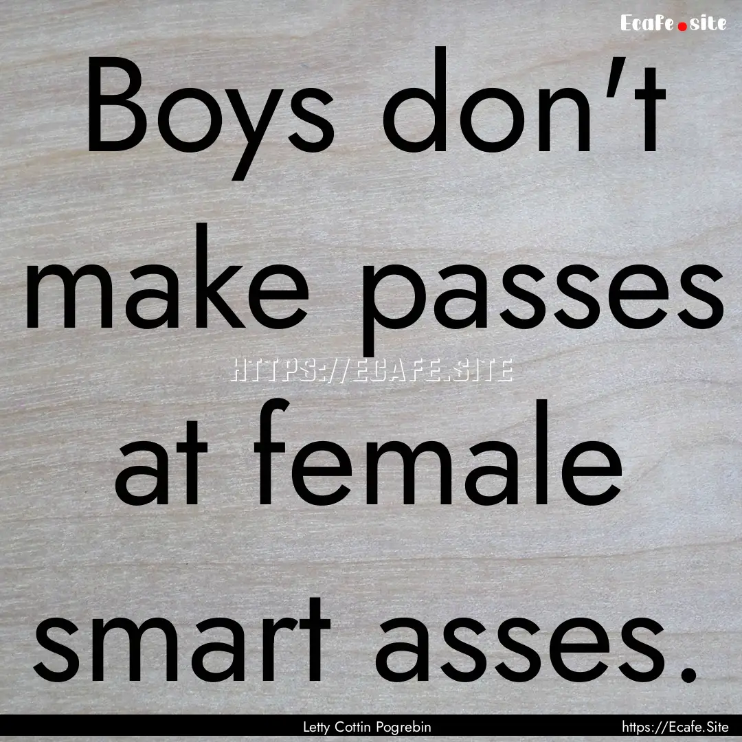 Boys don't make passes at female smart asses..... : Quote by Letty Cottin Pogrebin