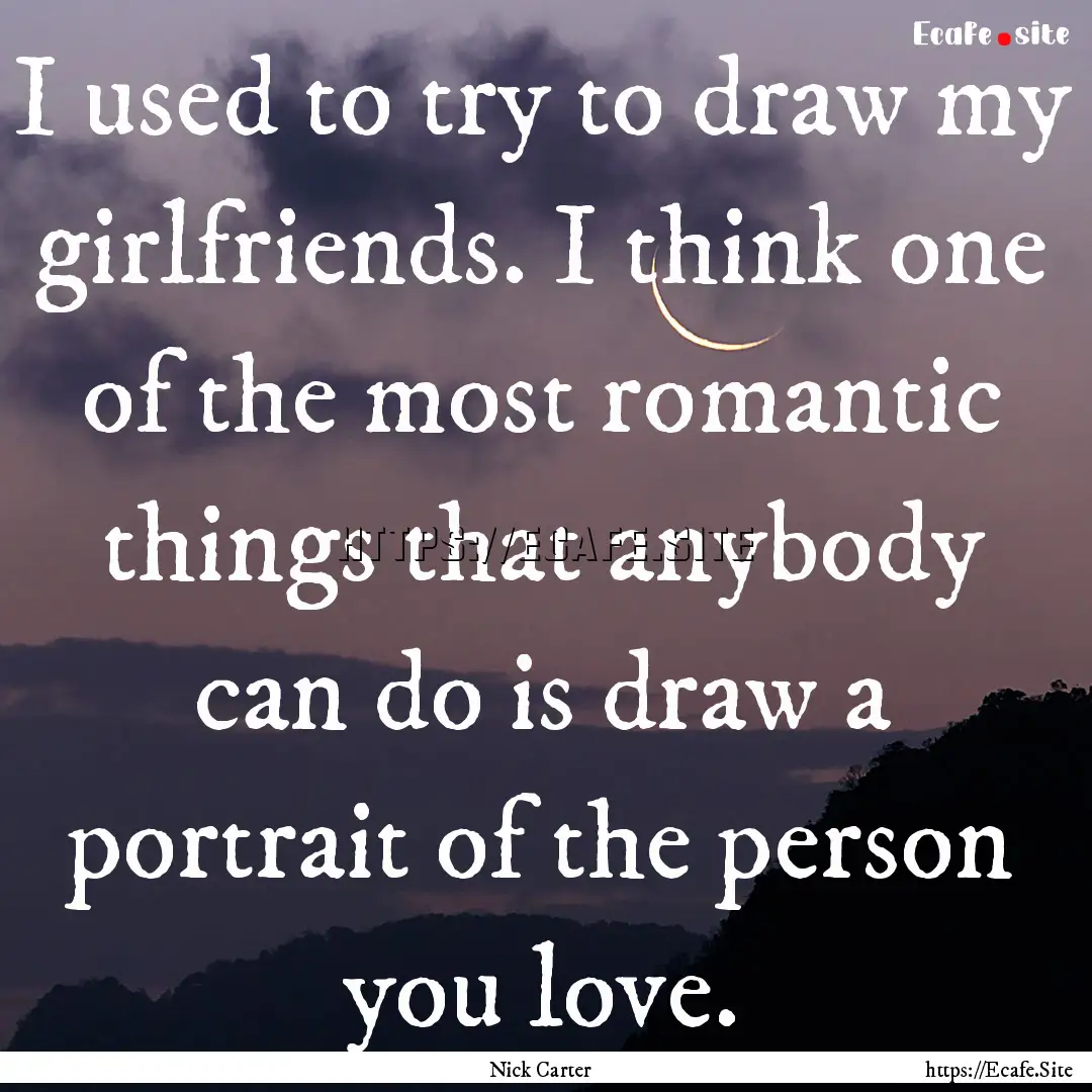 I used to try to draw my girlfriends. I think.... : Quote by Nick Carter