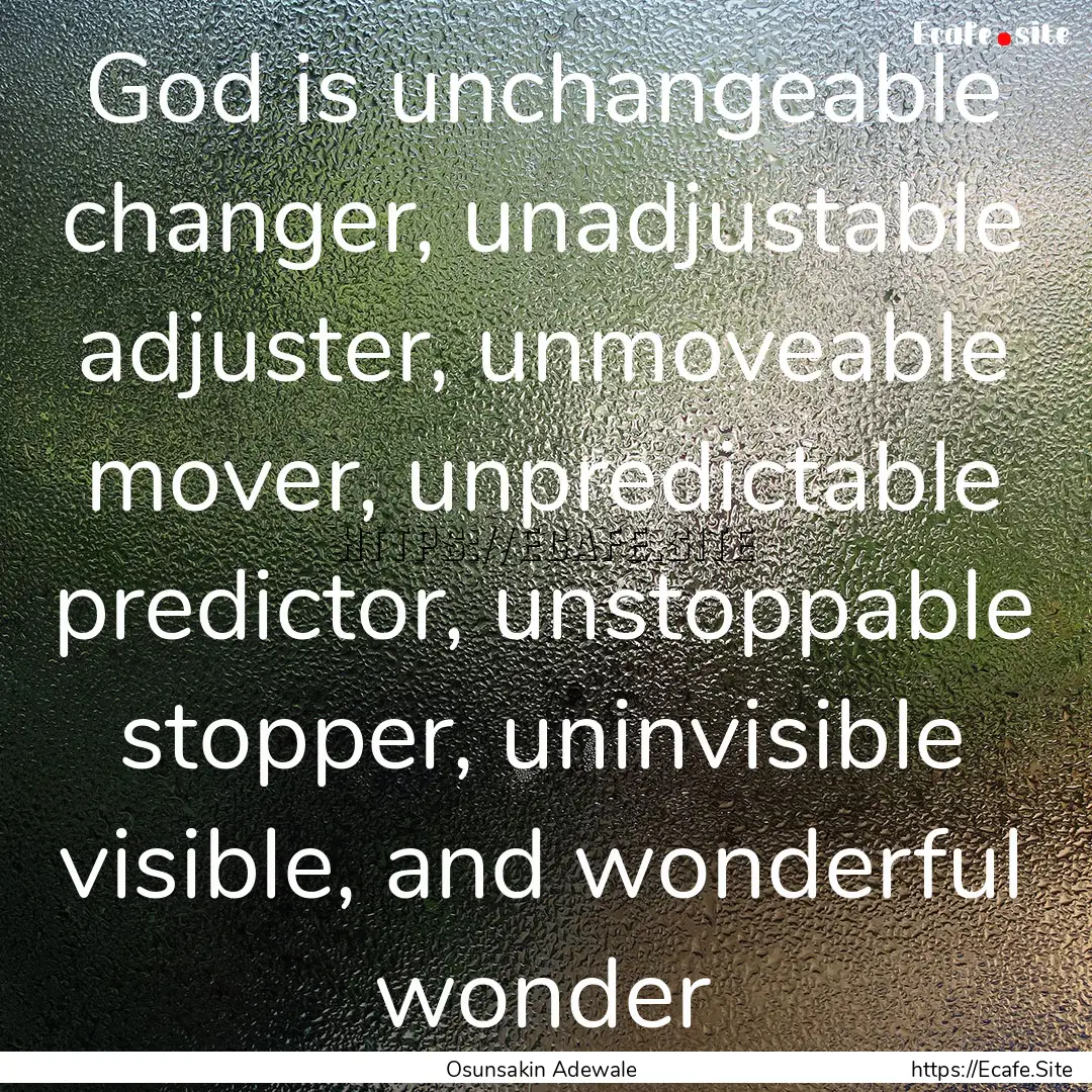 God is unchangeable changer, unadjustable.... : Quote by Osunsakin Adewale