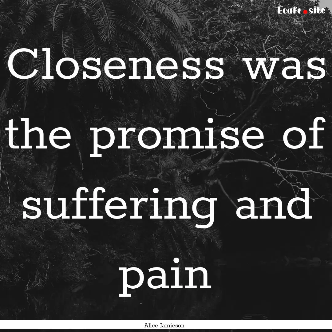 Closeness was the promise of suffering and.... : Quote by Alice Jamieson