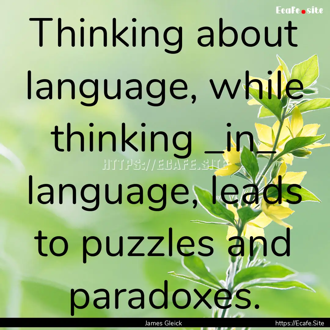 Thinking about language, while thinking _in_.... : Quote by James Gleick