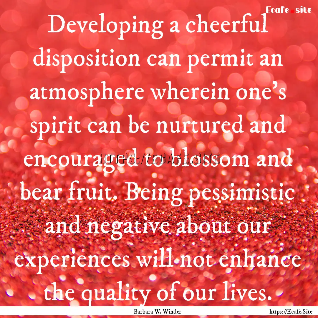 Developing a cheerful disposition can permit.... : Quote by Barbara W. Winder