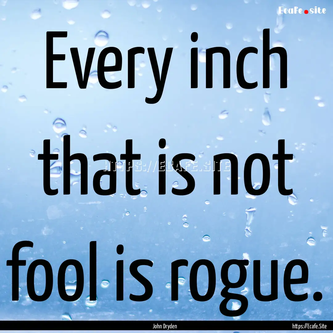 Every inch that is not fool is rogue. : Quote by John Dryden