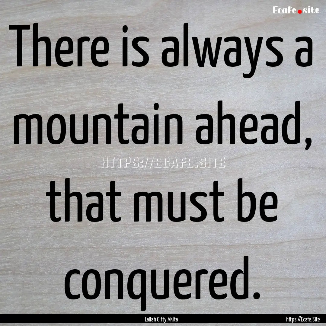 There is always a mountain ahead, that must.... : Quote by Lailah Gifty Akita