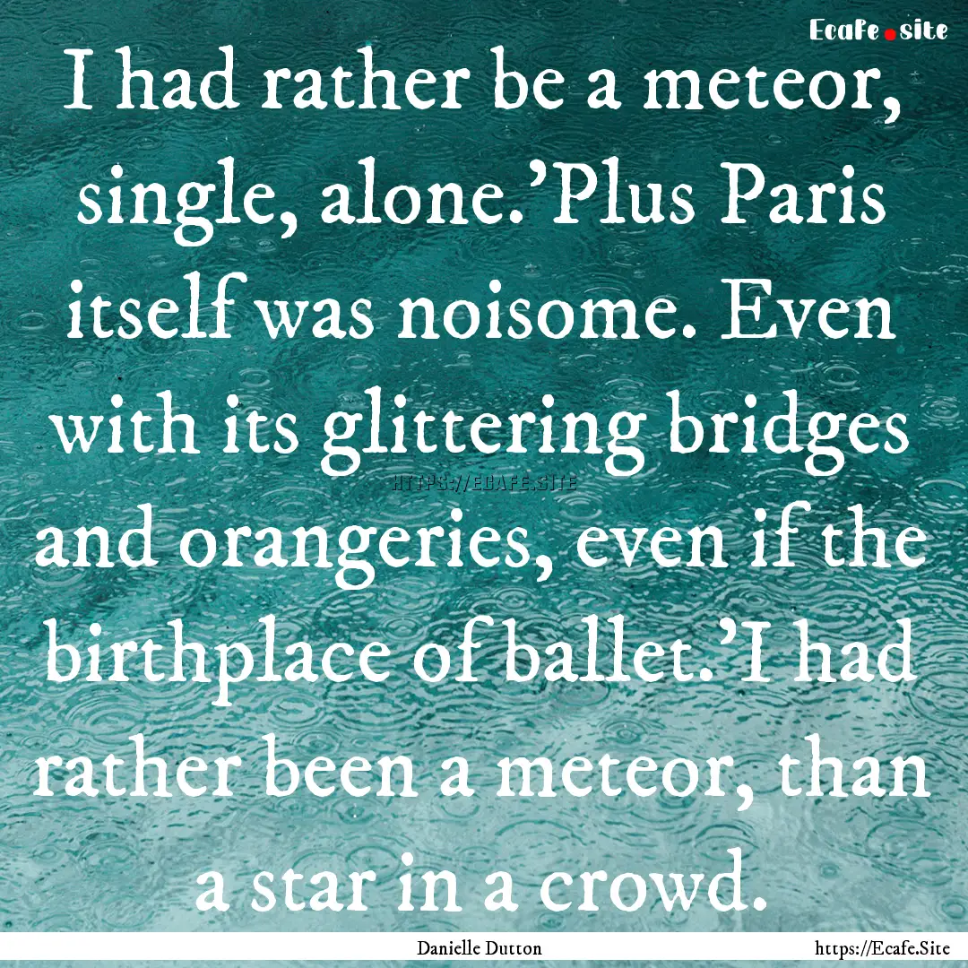 I had rather be a meteor, single, alone.'Plus.... : Quote by Danielle Dutton