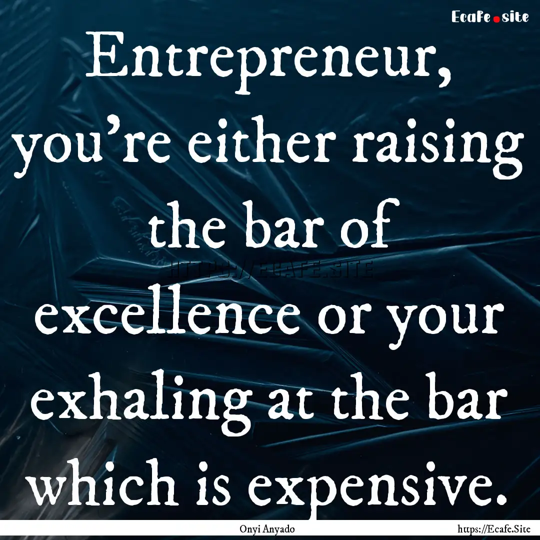 Entrepreneur, you're either raising the bar.... : Quote by Onyi Anyado