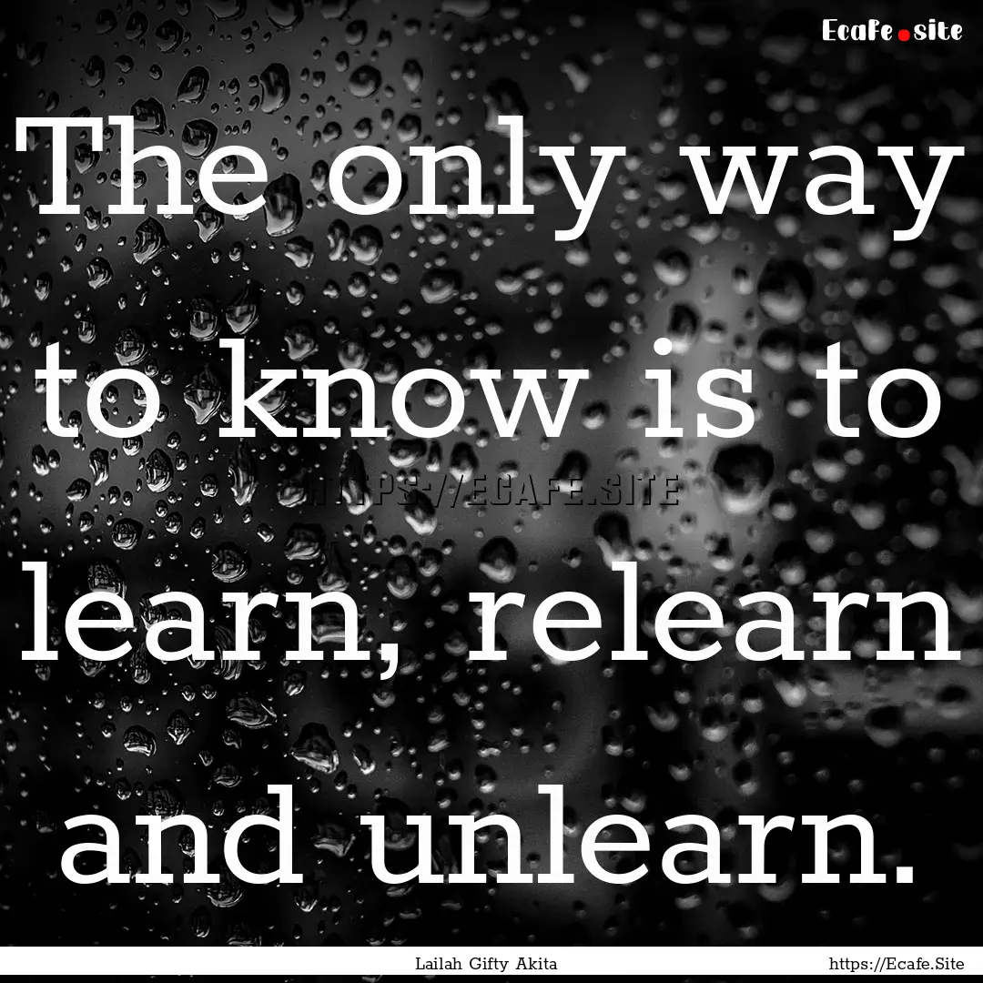 The only way to know is to learn, relearn.... : Quote by Lailah Gifty Akita