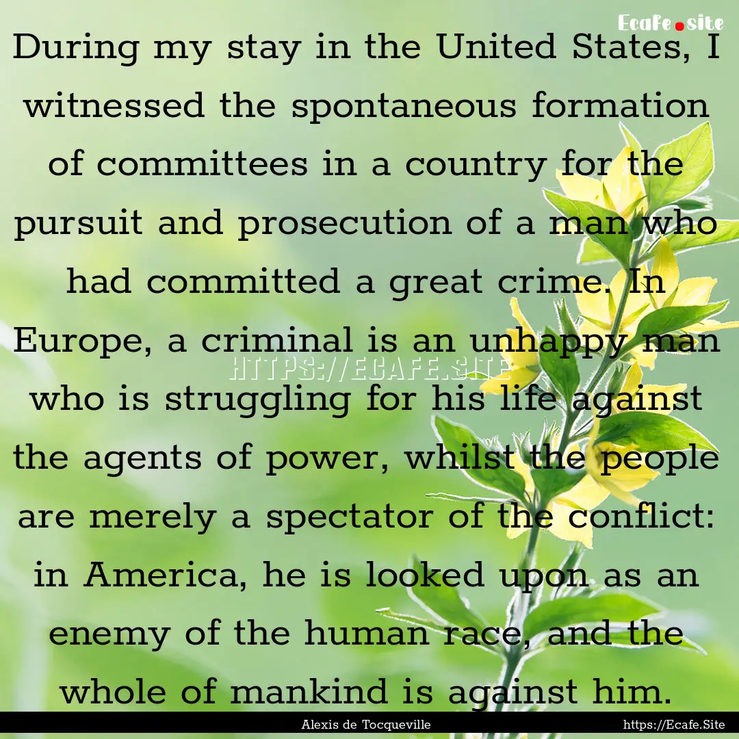 During my stay in the United States, I witnessed.... : Quote by Alexis de Tocqueville