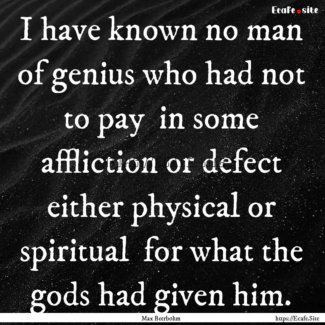 I have known no man of genius who had not.... : Quote by Max Beerbohm