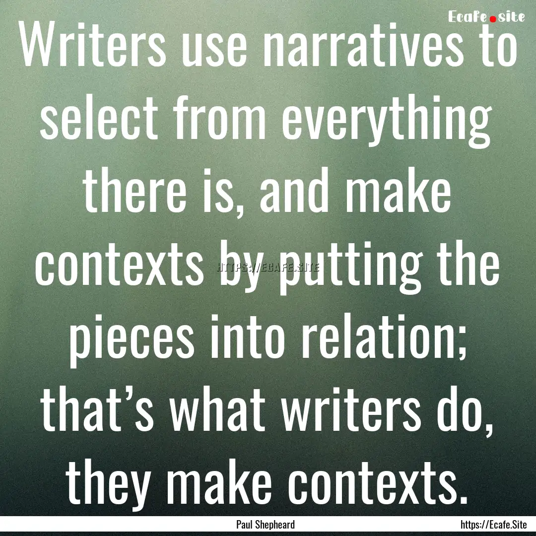 Writers use narratives to select from everything.... : Quote by Paul Shepheard