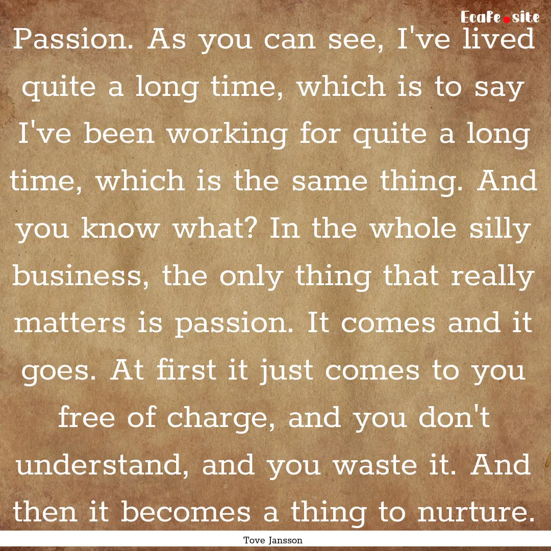 Passion. As you can see, I've lived quite.... : Quote by Tove Jansson