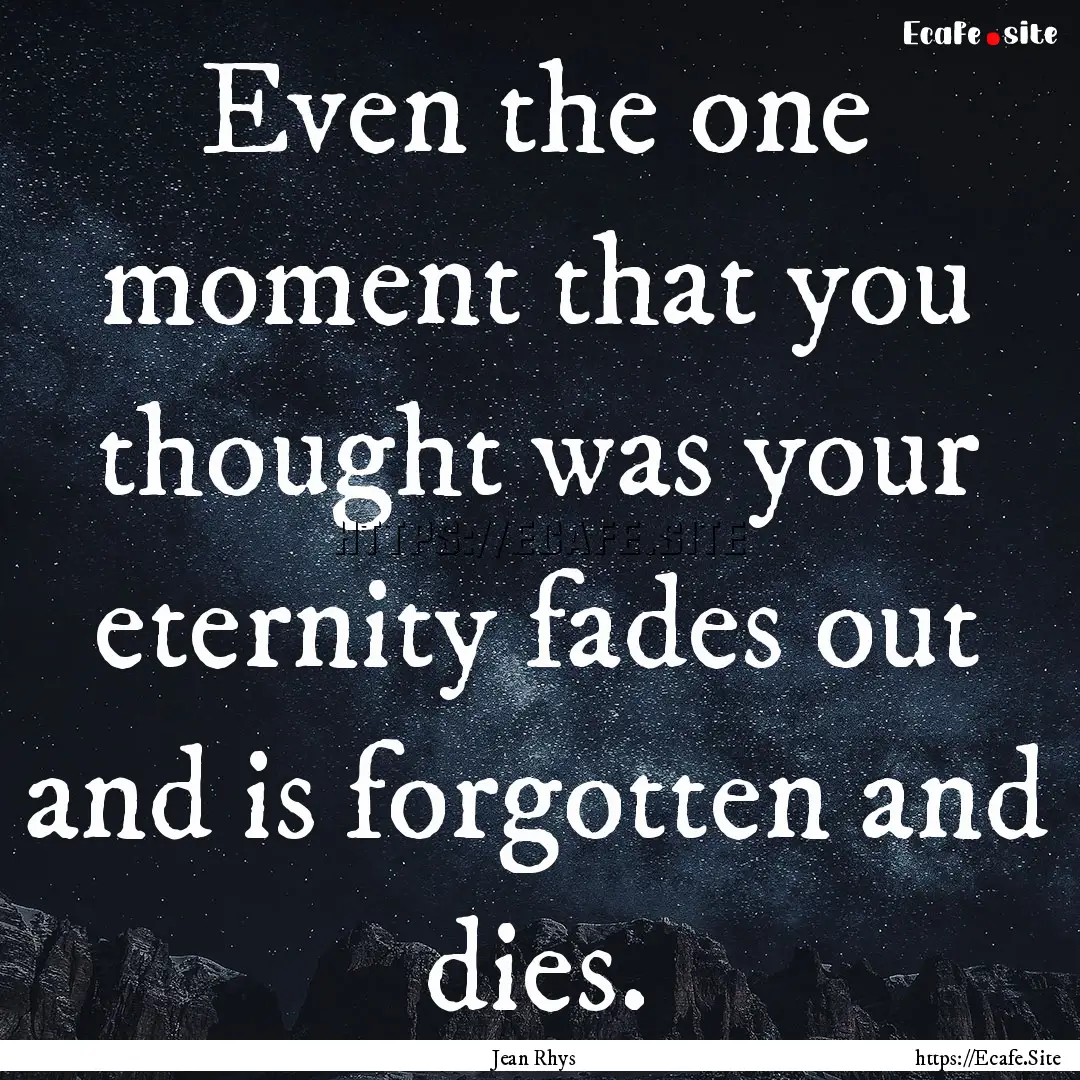 Even the one moment that you thought was.... : Quote by Jean Rhys