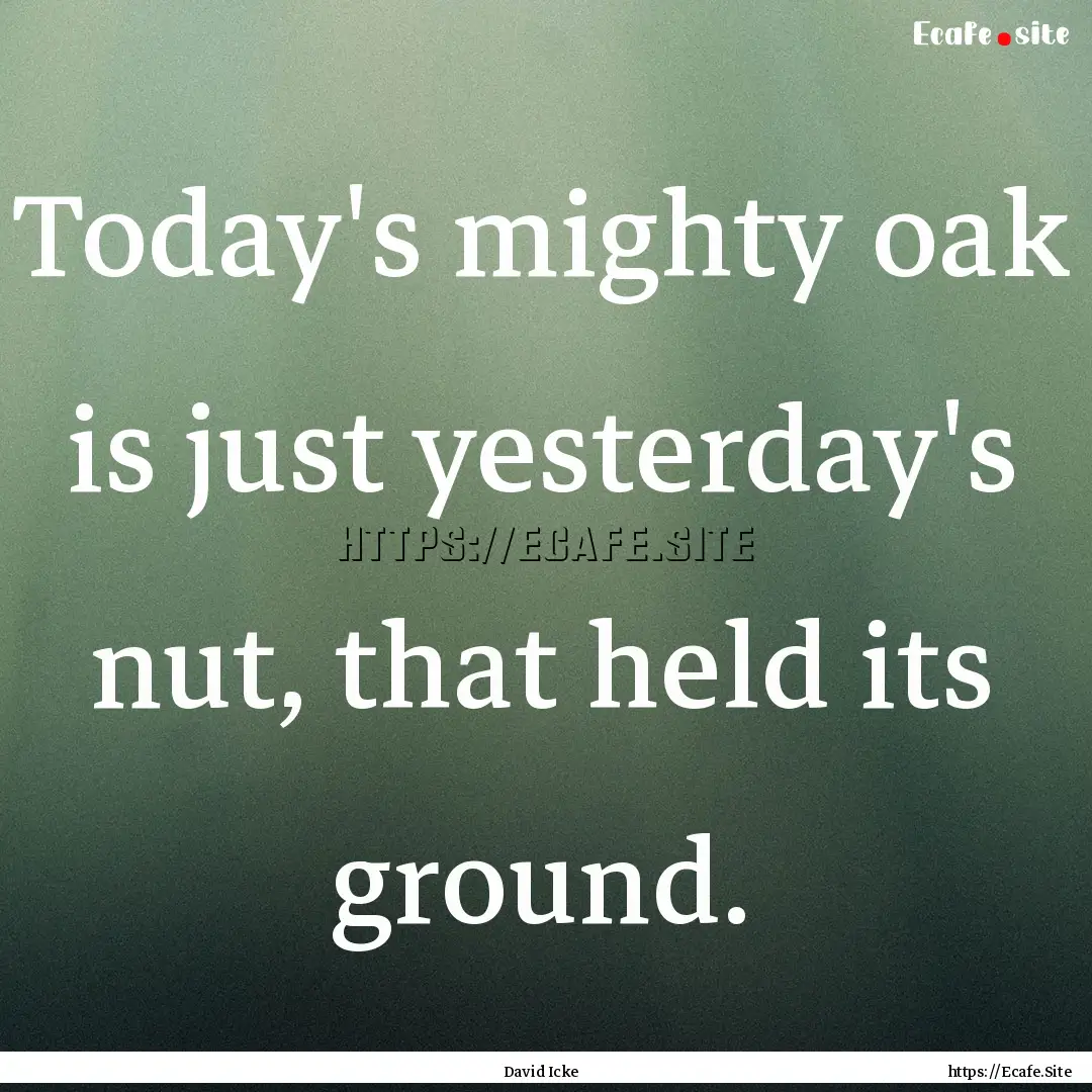 Today's mighty oak is just yesterday's nut,.... : Quote by David Icke