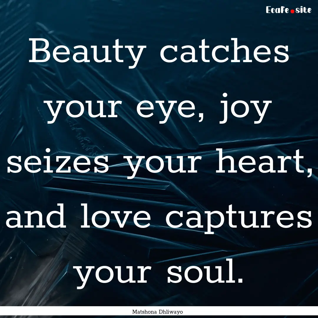 Beauty catches your eye, joy seizes your.... : Quote by Matshona Dhliwayo