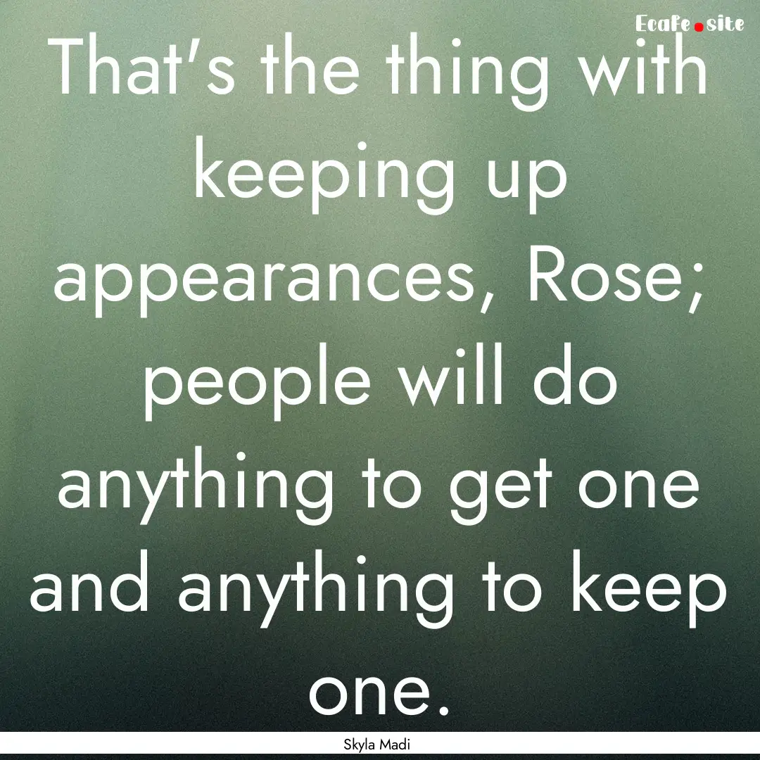 That's the thing with keeping up appearances,.... : Quote by Skyla Madi