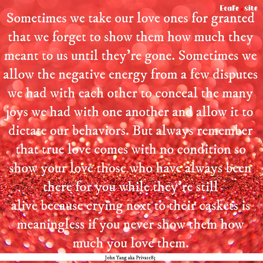 Sometimes we take our love ones for granted.... : Quote by John Yang aka Private83