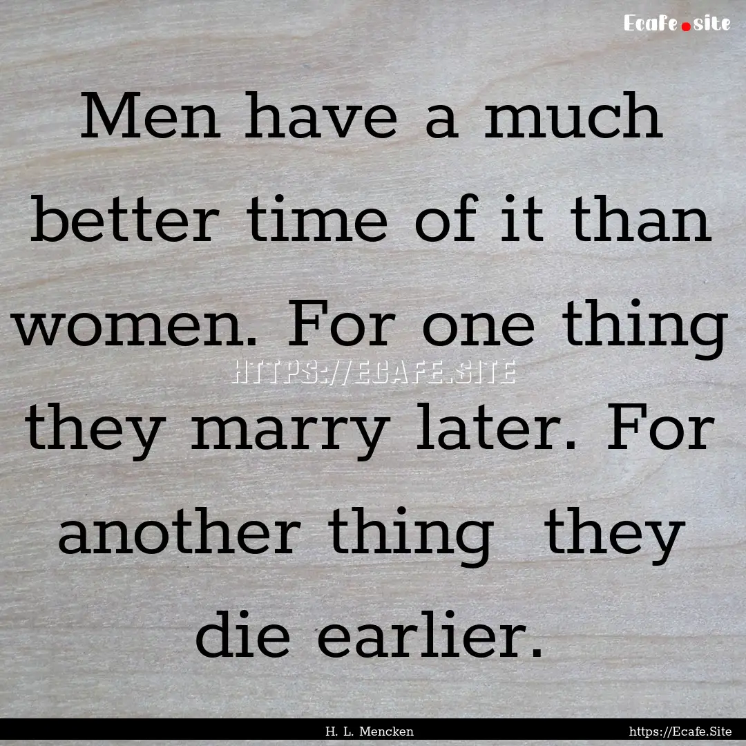 Men have a much better time of it than women..... : Quote by H. L. Mencken