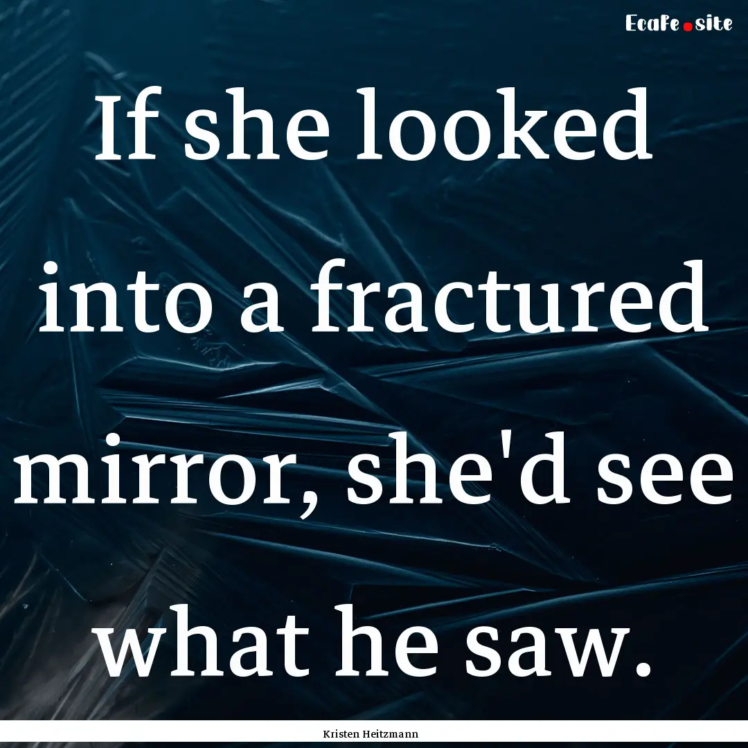 If she looked into a fractured mirror, she'd.... : Quote by Kristen Heitzmann