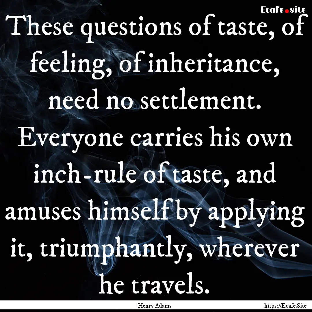 These questions of taste, of feeling, of.... : Quote by Henry Adams