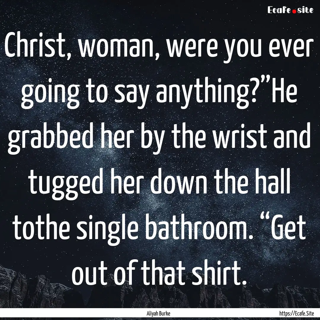 Christ, woman, were you ever going to say.... : Quote by Aliyah Burke