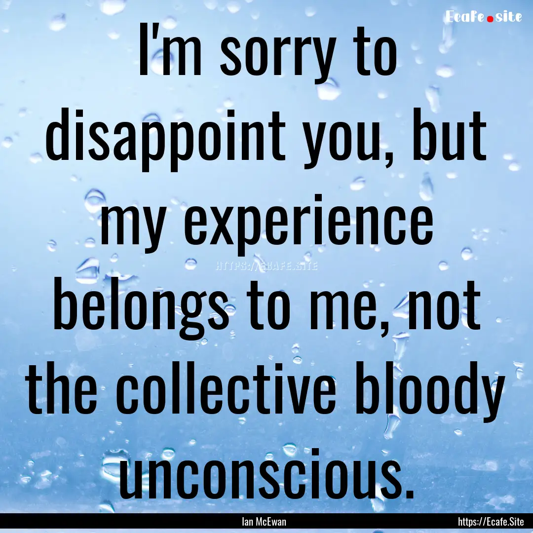 I'm sorry to disappoint you, but my experience.... : Quote by Ian McEwan