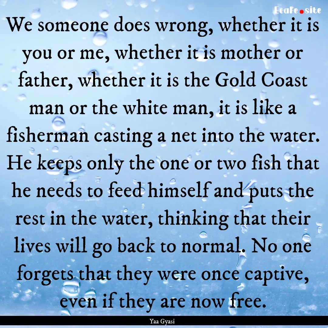 We someone does wrong, whether it is you.... : Quote by Yaa Gyasi