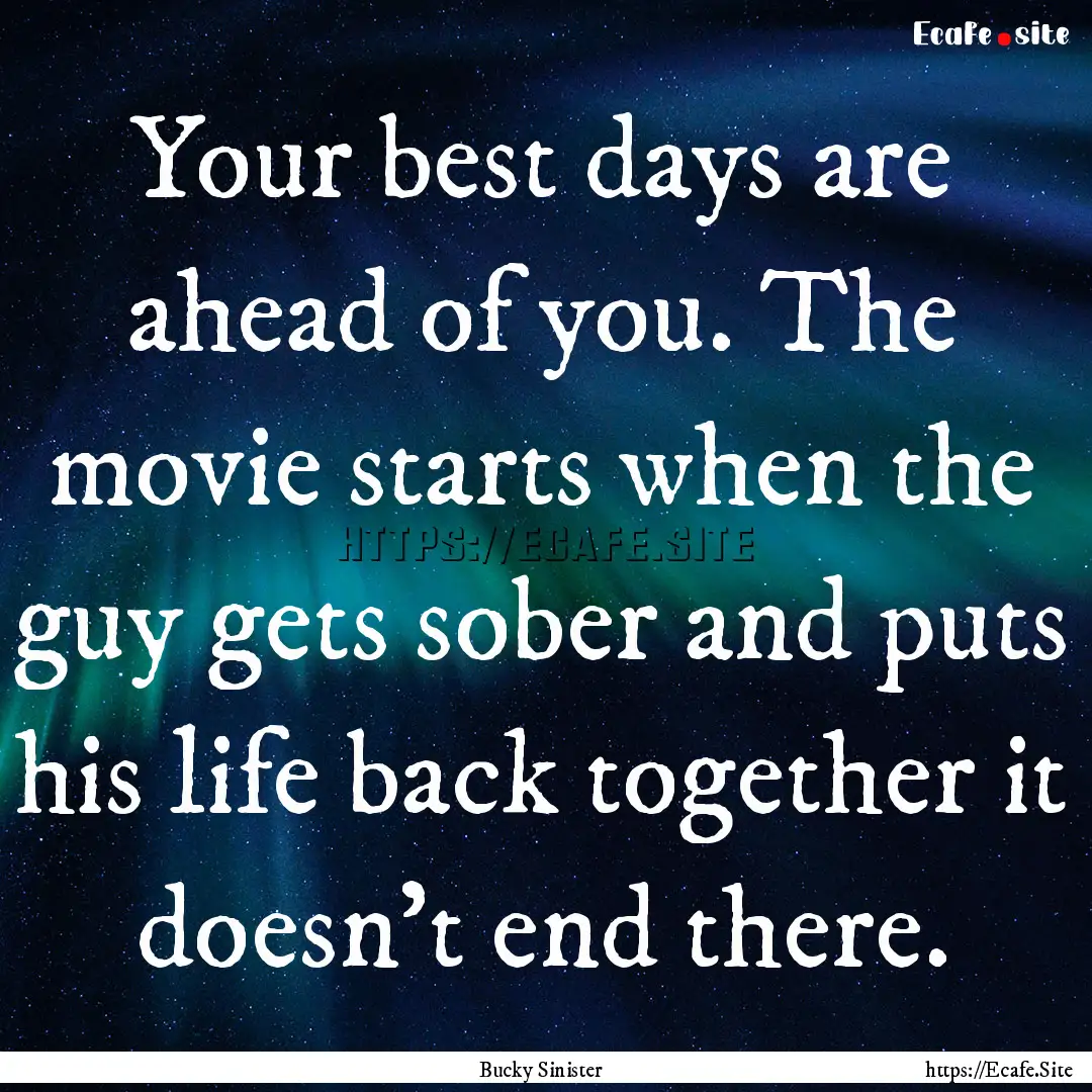 Your best days are ahead of you. The movie.... : Quote by Bucky Sinister