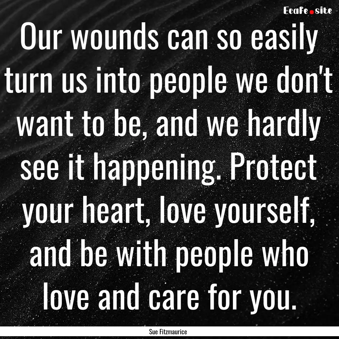 Our wounds can so easily turn us into people.... : Quote by Sue Fitzmaurice