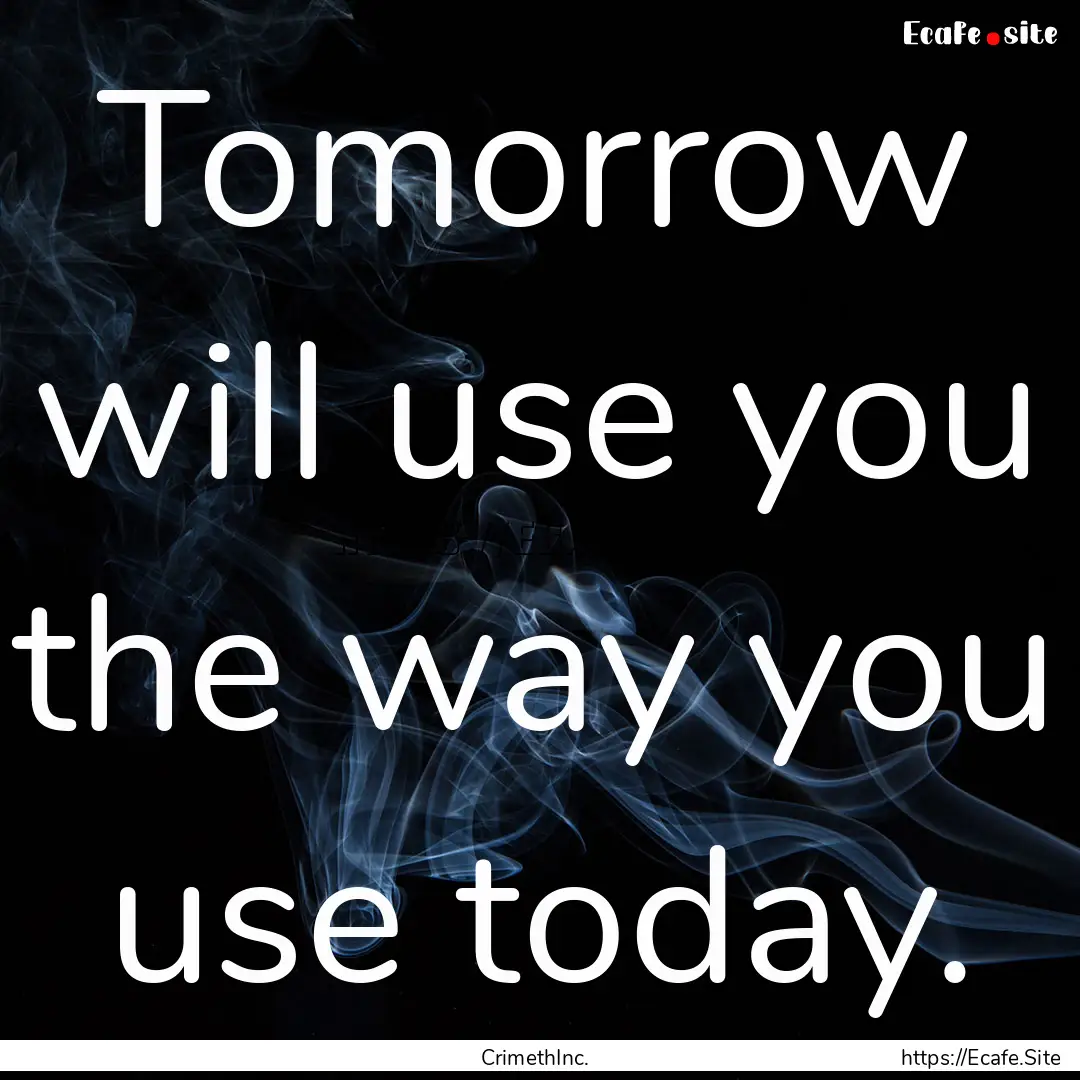 Tomorrow will use you the way you use today..... : Quote by CrimethInc.