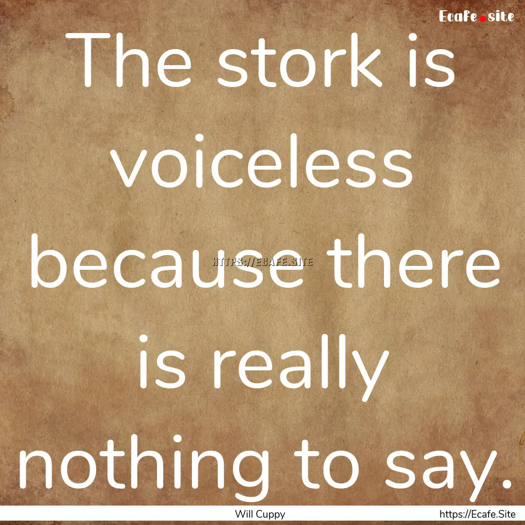 The stork is voiceless because there is really.... : Quote by Will Cuppy