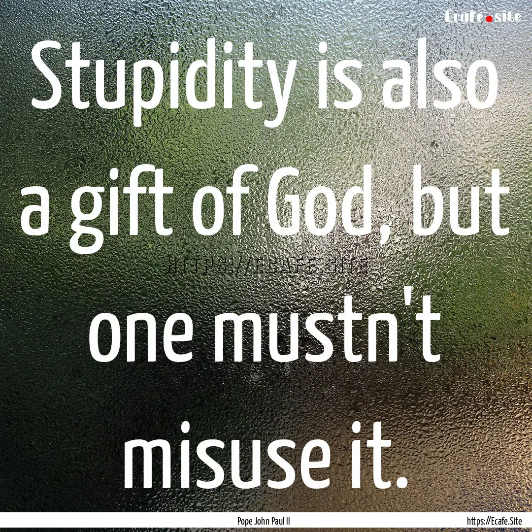 Stupidity is also a gift of God, but one.... : Quote by Pope John Paul II