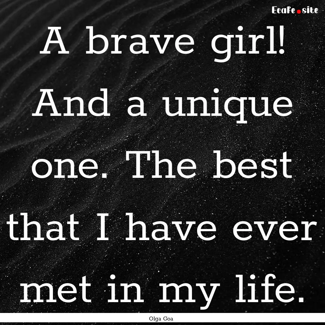 A brave girl! And a unique one. The best.... : Quote by Olga Goa