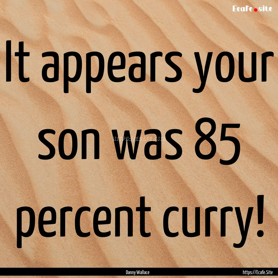 It appears your son was 85 percent curry!.... : Quote by Danny Wallace