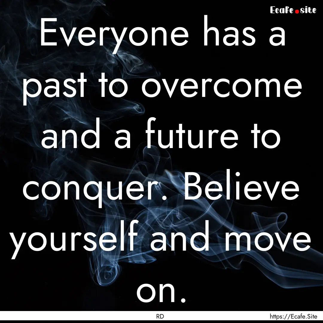 Everyone has a past to overcome and a future.... : Quote by RD