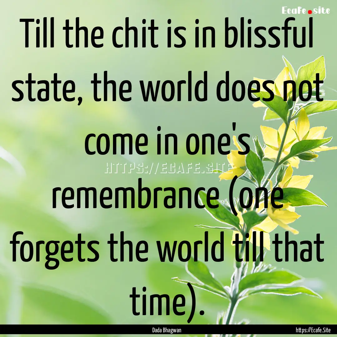 Till the chit is in blissful state, the world.... : Quote by Dada Bhagwan