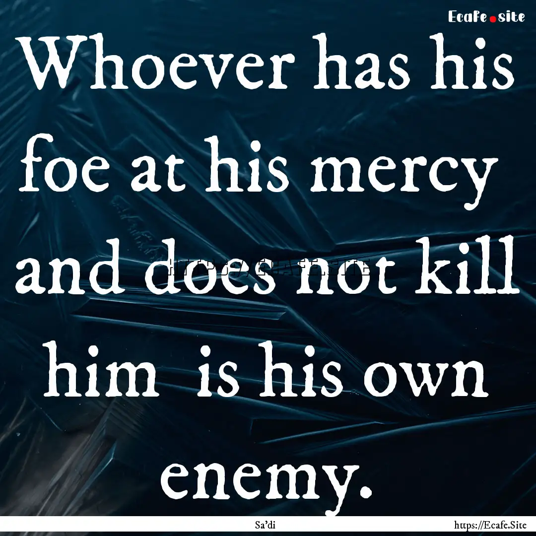 Whoever has his foe at his mercy and does.... : Quote by Sa'di