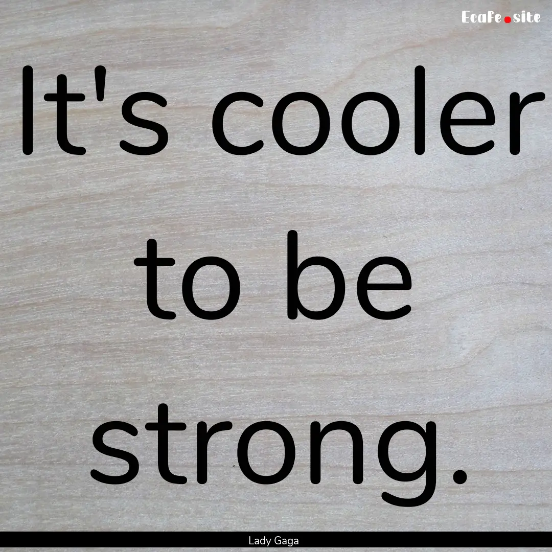 It's cooler to be strong. : Quote by Lady Gaga