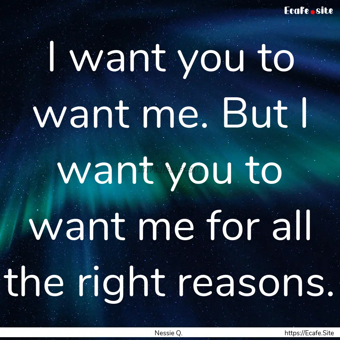 I want you to want me. But I want you to.... : Quote by Nessie Q.