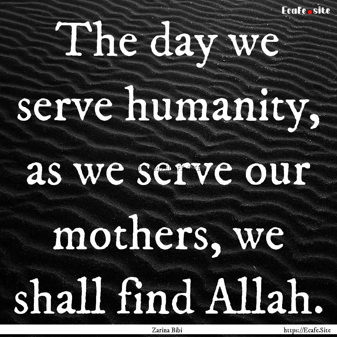 The day we serve humanity, as we serve our.... : Quote by Zarina Bibi