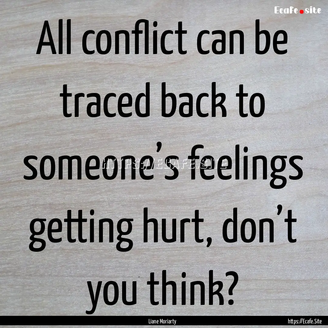 All conflict can be traced back to someone’s.... : Quote by Liane Moriarty