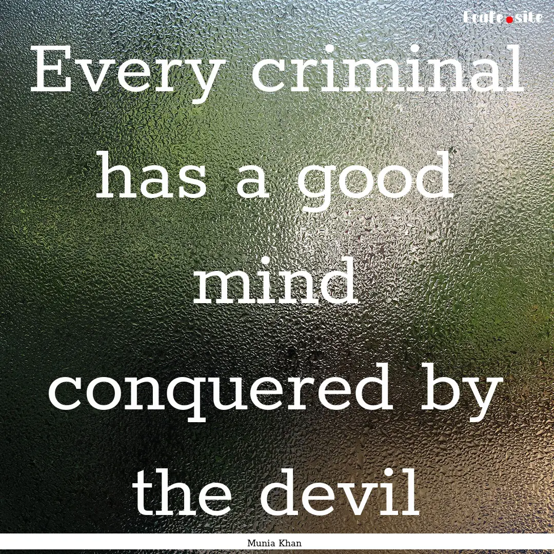 Every criminal has a good mind conquered.... : Quote by Munia Khan