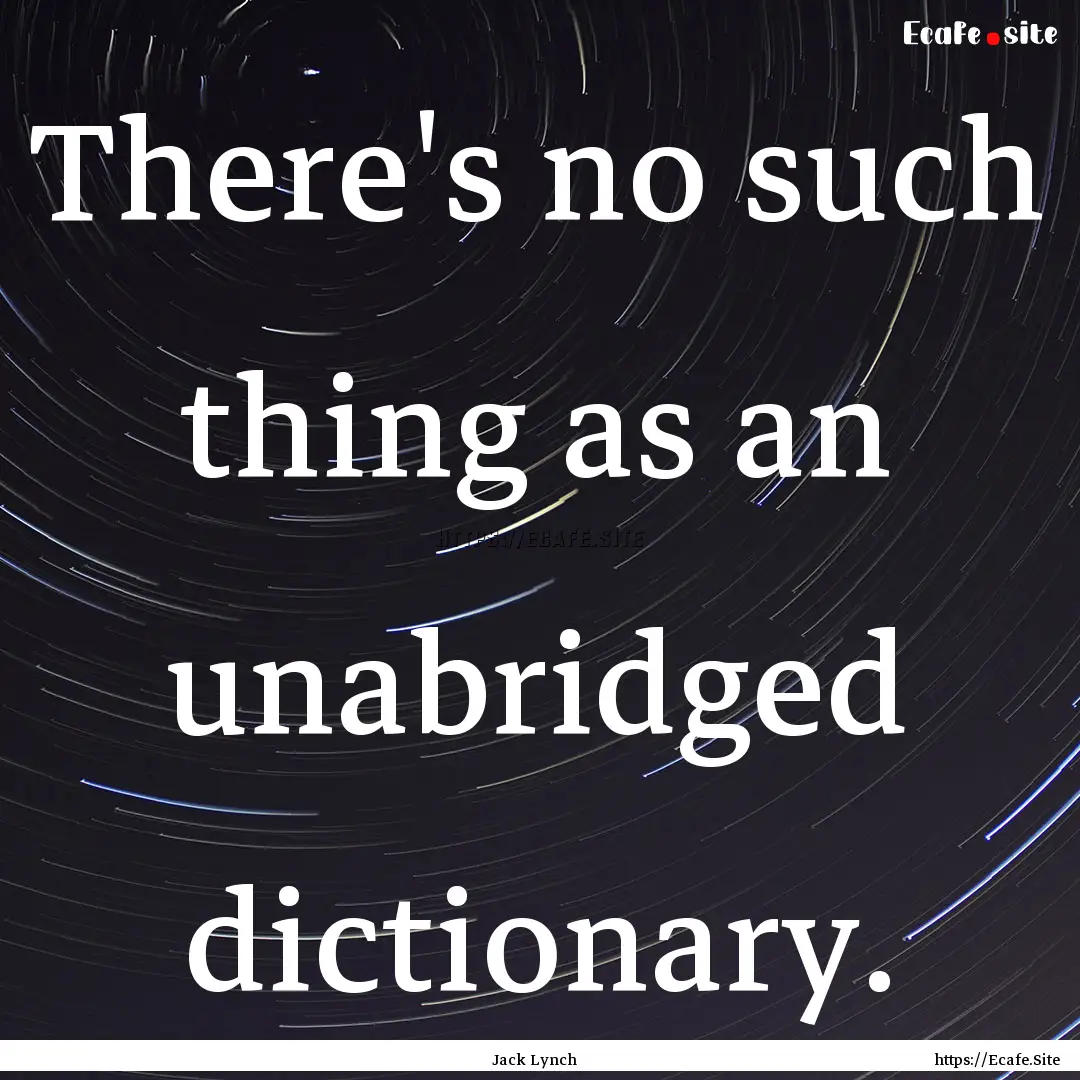 There's no such thing as an unabridged dictionary..... : Quote by Jack Lynch