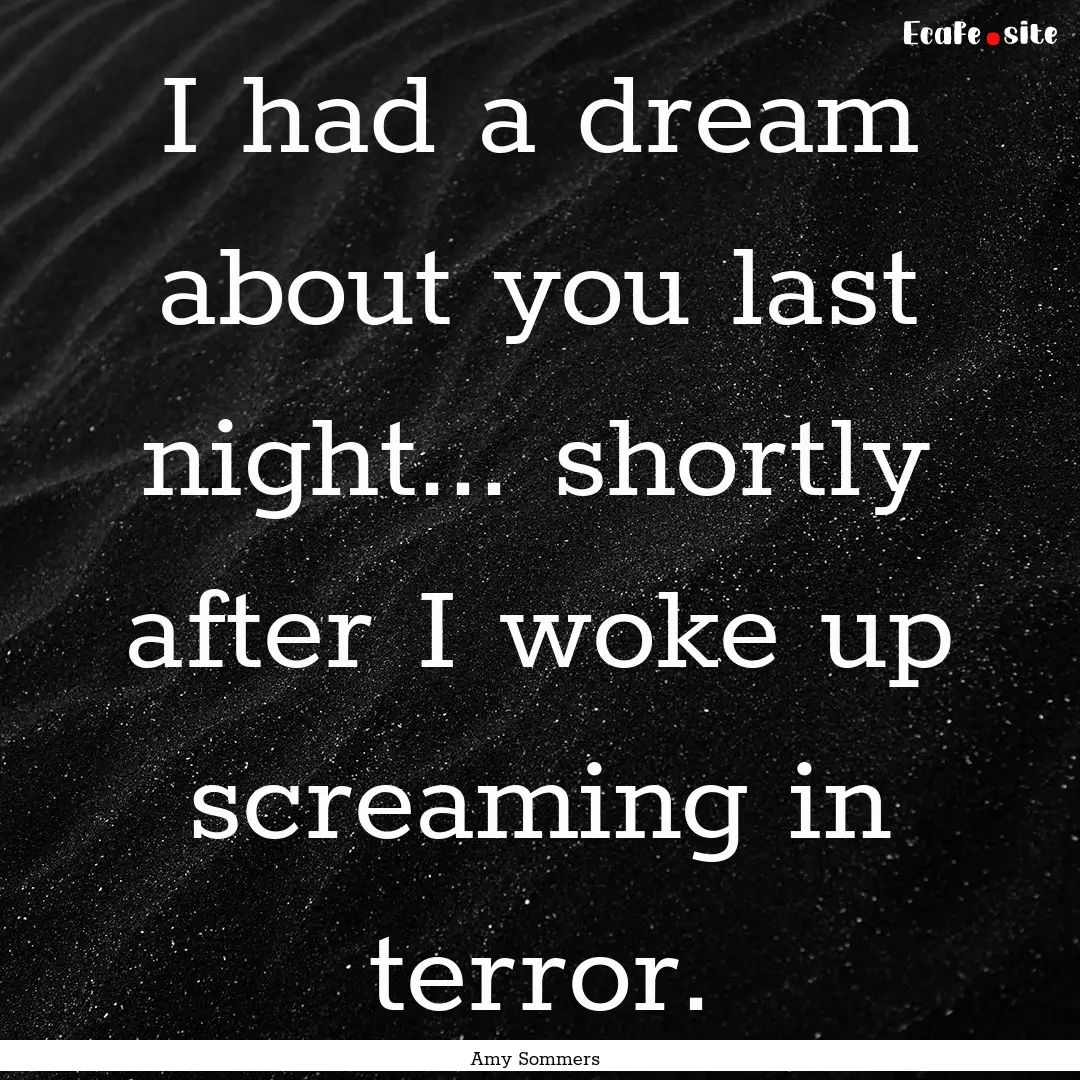 I had a dream about you last night... shortly.... : Quote by Amy Sommers