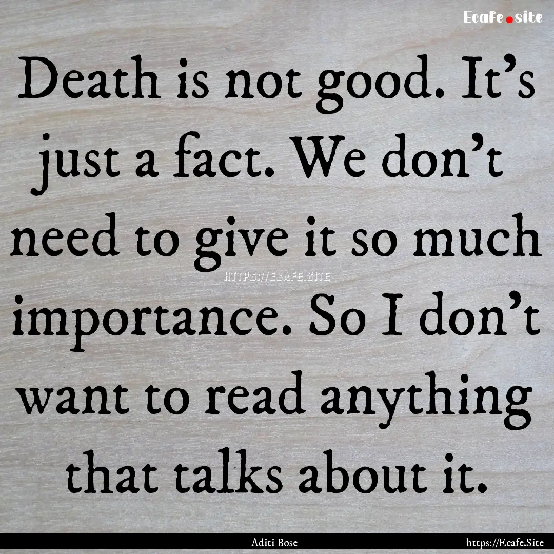 Death is not good. It’s just a fact. We.... : Quote by Aditi Bose