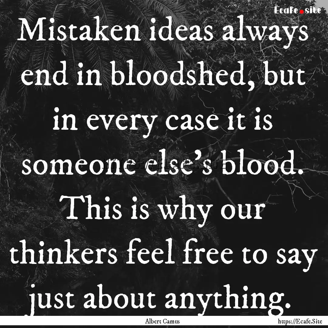 Mistaken ideas always end in bloodshed, but.... : Quote by Albert Camus