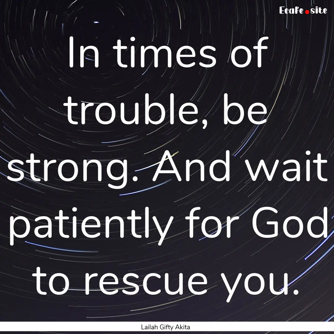 In times of trouble, be strong. And wait.... : Quote by Lailah Gifty Akita