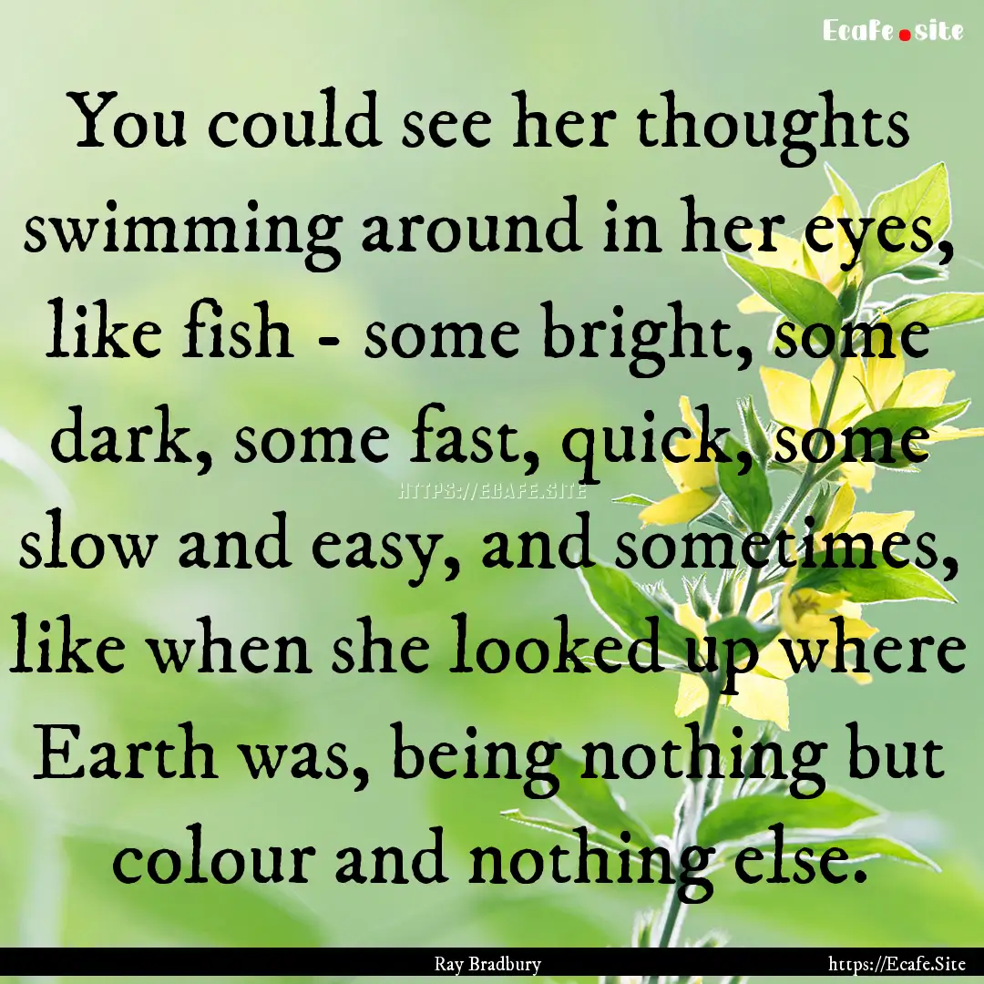 You could see her thoughts swimming around.... : Quote by Ray Bradbury