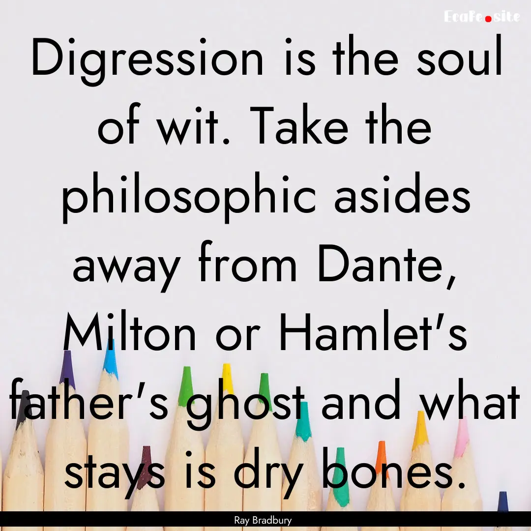 Digression is the soul of wit. Take the philosophic.... : Quote by Ray Bradbury