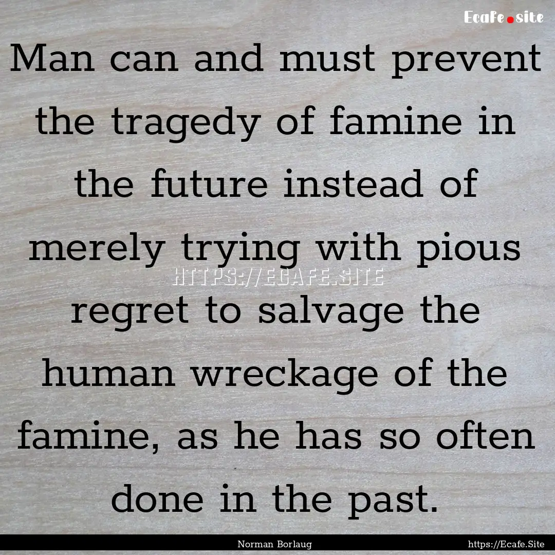 Man can and must prevent the tragedy of famine.... : Quote by Norman Borlaug