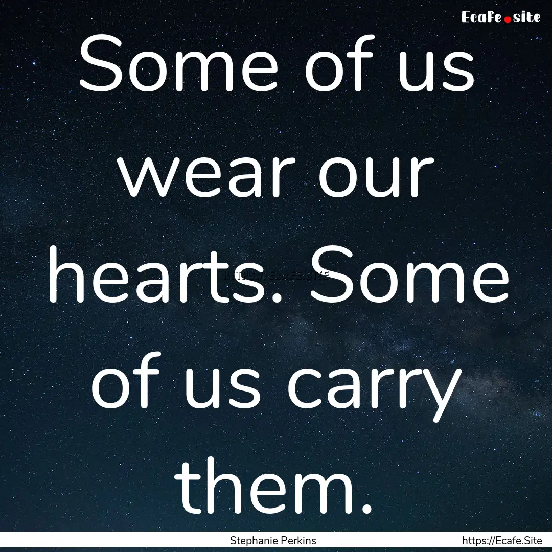 Some of us wear our hearts. Some of us carry.... : Quote by Stephanie Perkins